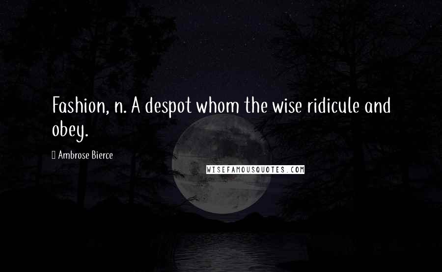 Ambrose Bierce Quotes: Fashion, n. A despot whom the wise ridicule and obey.