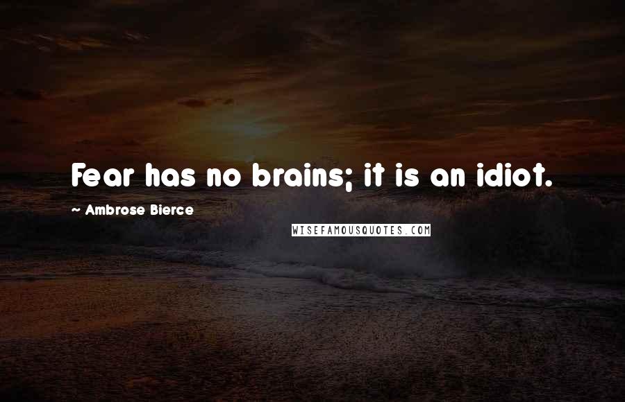 Ambrose Bierce Quotes: Fear has no brains; it is an idiot.