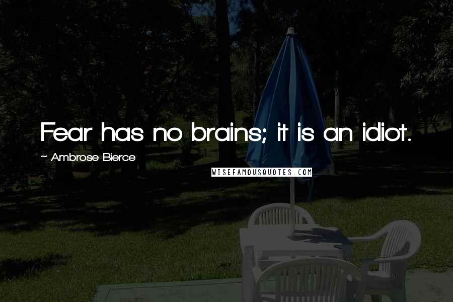 Ambrose Bierce Quotes: Fear has no brains; it is an idiot.