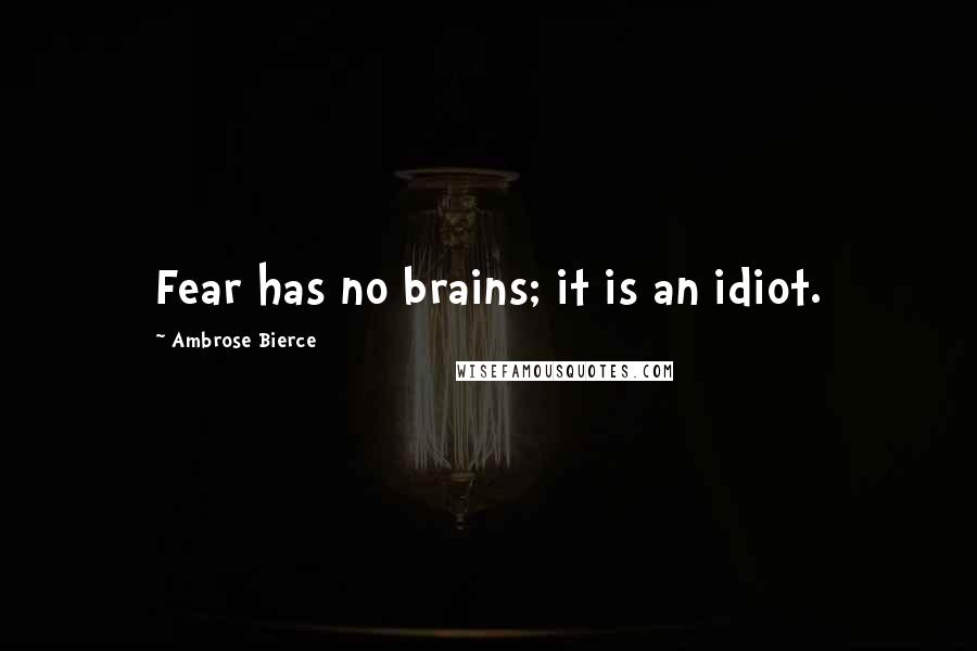 Ambrose Bierce Quotes: Fear has no brains; it is an idiot.