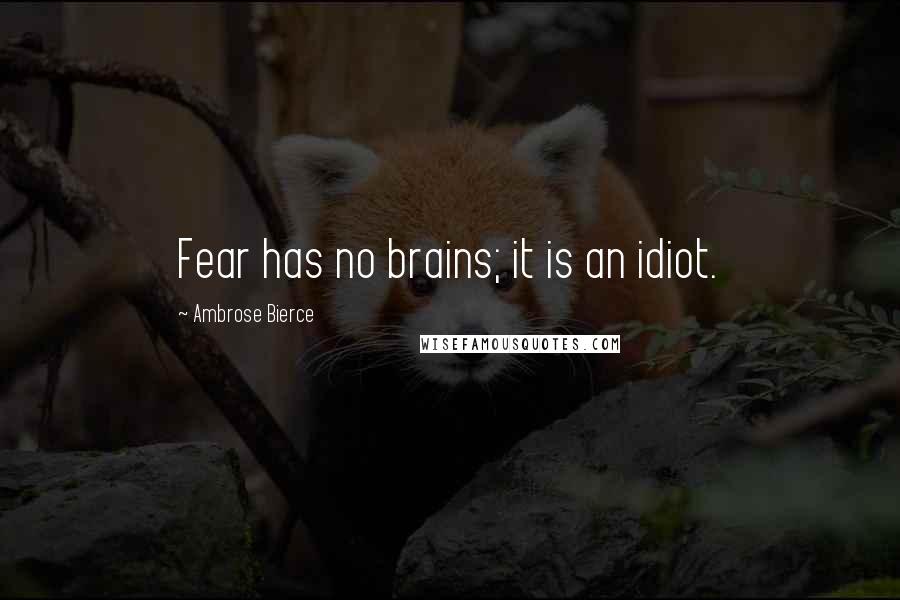 Ambrose Bierce Quotes: Fear has no brains; it is an idiot.