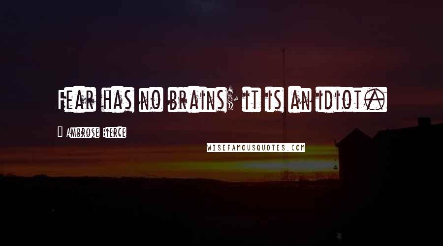 Ambrose Bierce Quotes: Fear has no brains; it is an idiot.