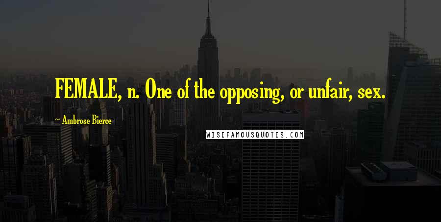 Ambrose Bierce Quotes: FEMALE, n. One of the opposing, or unfair, sex.