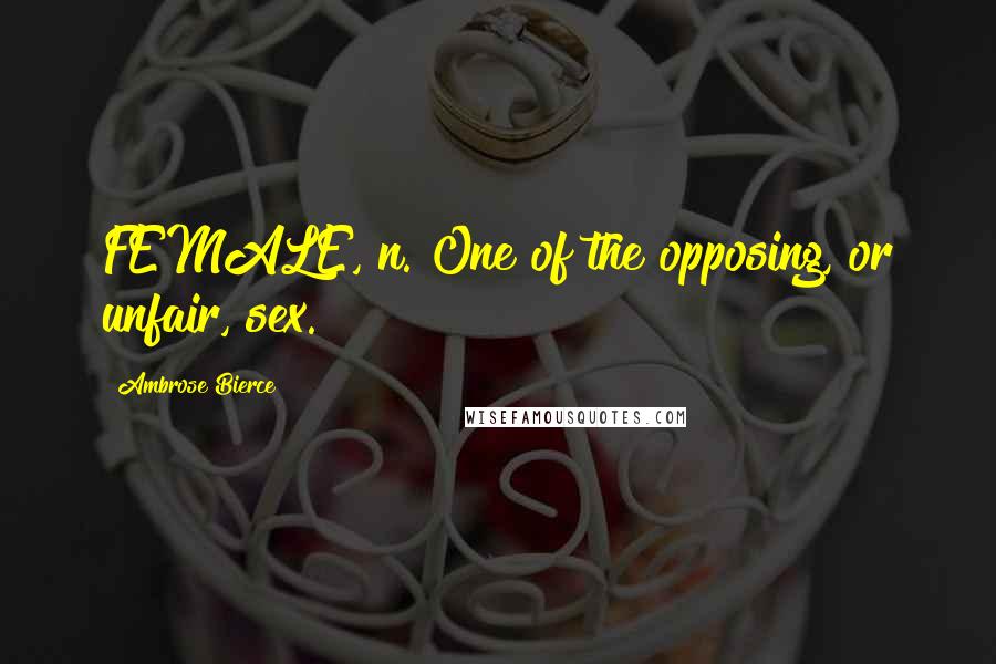 Ambrose Bierce Quotes: FEMALE, n. One of the opposing, or unfair, sex.