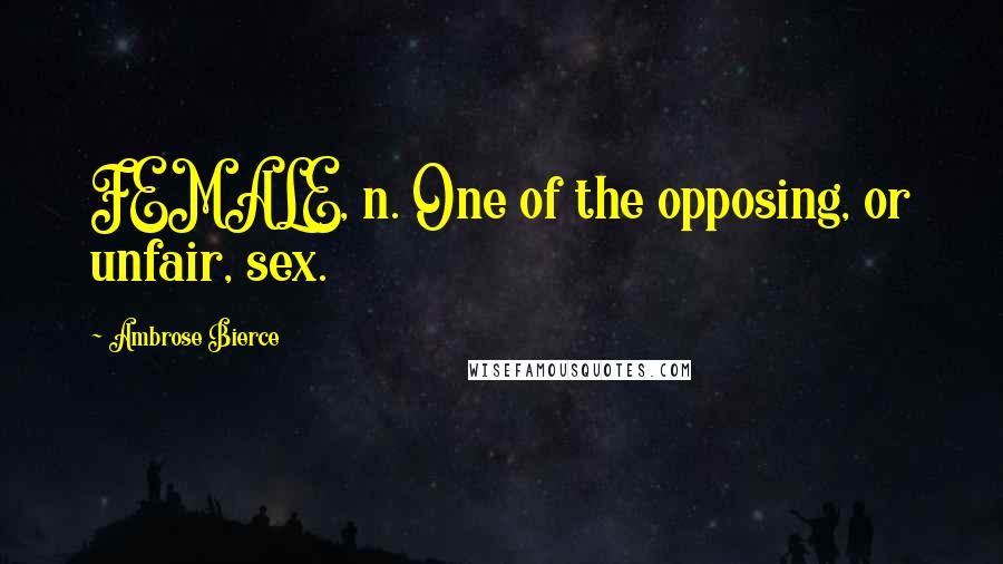 Ambrose Bierce Quotes: FEMALE, n. One of the opposing, or unfair, sex.