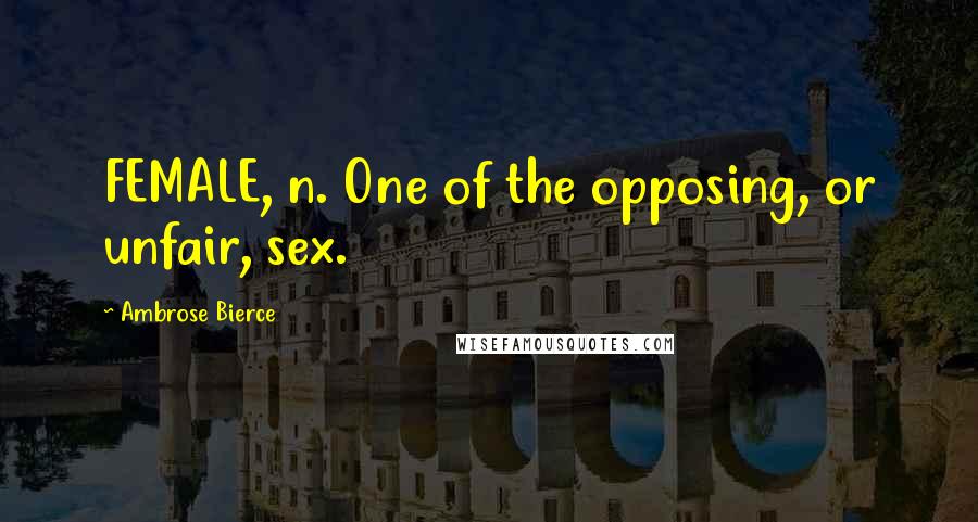 Ambrose Bierce Quotes: FEMALE, n. One of the opposing, or unfair, sex.