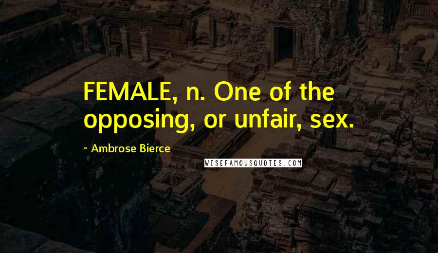 Ambrose Bierce Quotes: FEMALE, n. One of the opposing, or unfair, sex.