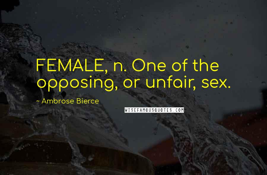 Ambrose Bierce Quotes: FEMALE, n. One of the opposing, or unfair, sex.