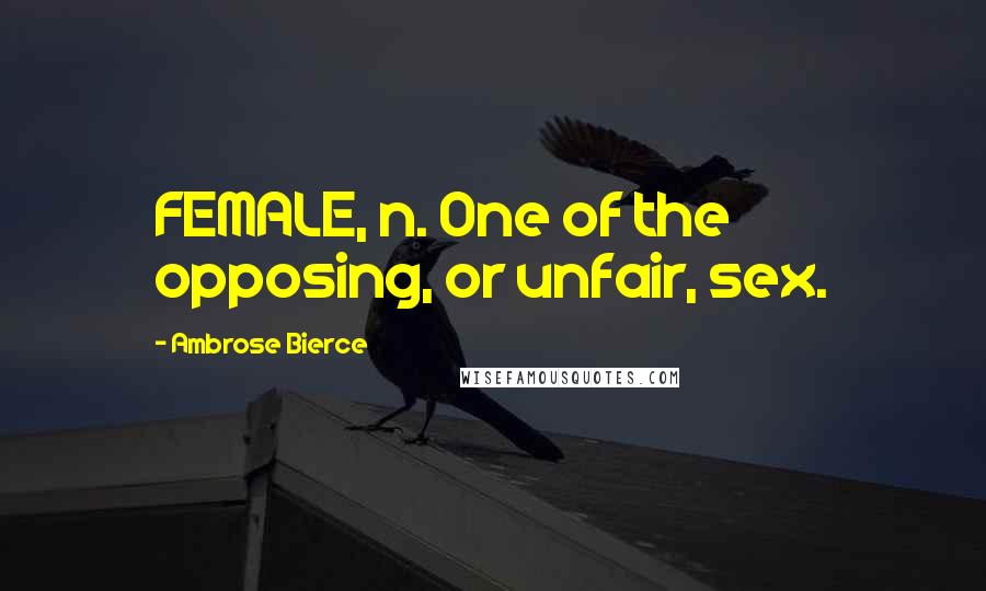 Ambrose Bierce Quotes: FEMALE, n. One of the opposing, or unfair, sex.
