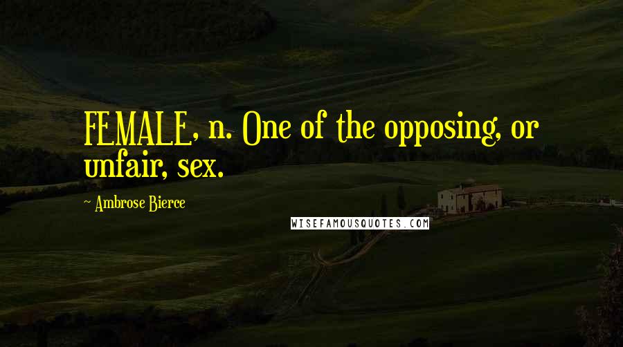 Ambrose Bierce Quotes: FEMALE, n. One of the opposing, or unfair, sex.