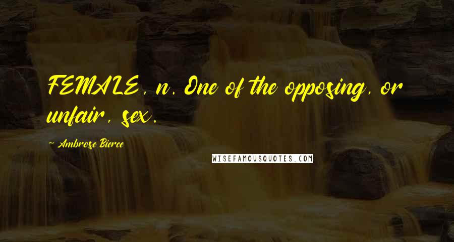 Ambrose Bierce Quotes: FEMALE, n. One of the opposing, or unfair, sex.