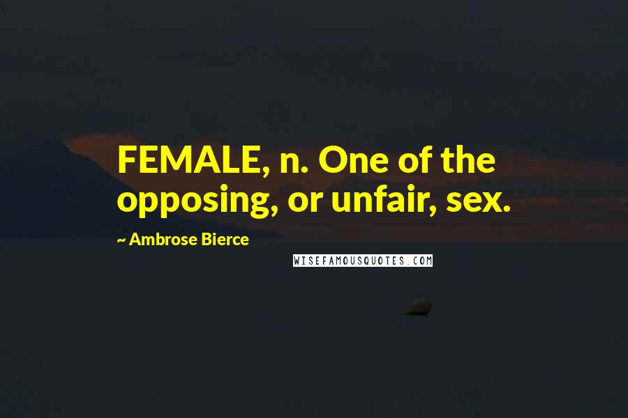 Ambrose Bierce Quotes: FEMALE, n. One of the opposing, or unfair, sex.