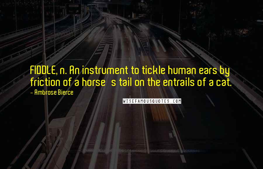 Ambrose Bierce Quotes: FIDDLE, n. An instrument to tickle human ears by friction of a horse's tail on the entrails of a cat.