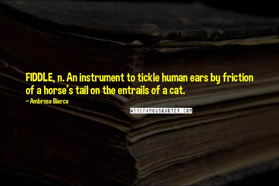 Ambrose Bierce Quotes: FIDDLE, n. An instrument to tickle human ears by friction of a horse's tail on the entrails of a cat.