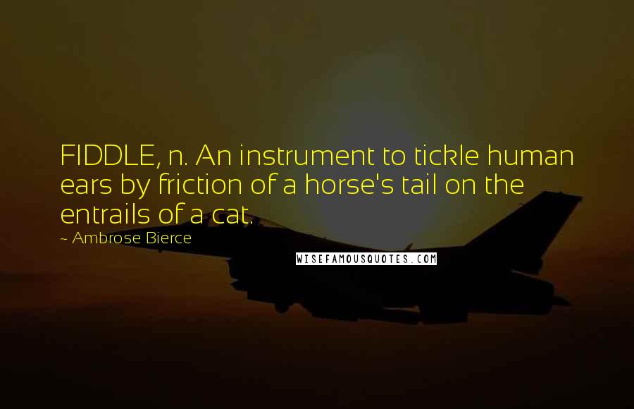 Ambrose Bierce Quotes: FIDDLE, n. An instrument to tickle human ears by friction of a horse's tail on the entrails of a cat.