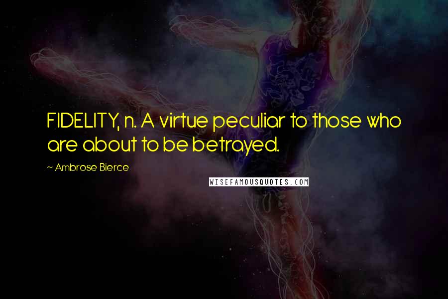 Ambrose Bierce Quotes: FIDELITY, n. A virtue peculiar to those who are about to be betrayed.