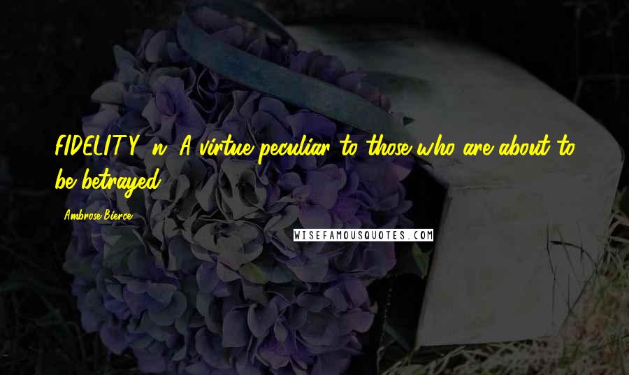 Ambrose Bierce Quotes: FIDELITY, n. A virtue peculiar to those who are about to be betrayed.