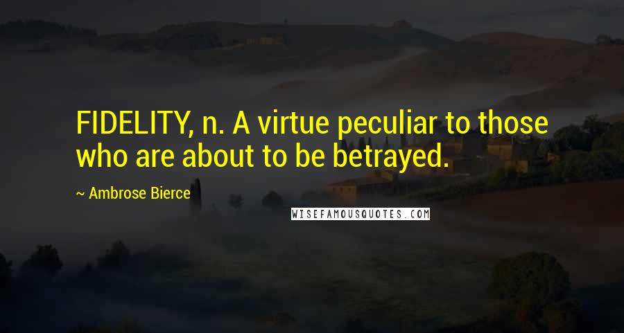 Ambrose Bierce Quotes: FIDELITY, n. A virtue peculiar to those who are about to be betrayed.