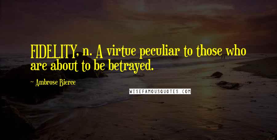 Ambrose Bierce Quotes: FIDELITY, n. A virtue peculiar to those who are about to be betrayed.