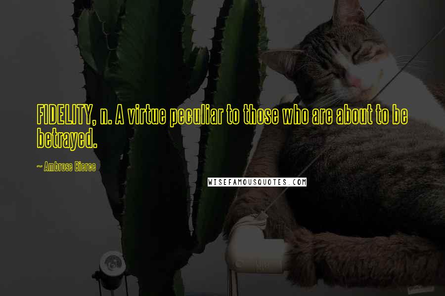 Ambrose Bierce Quotes: FIDELITY, n. A virtue peculiar to those who are about to be betrayed.