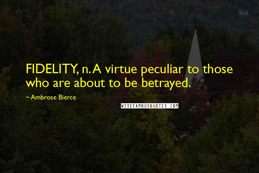 Ambrose Bierce Quotes: FIDELITY, n. A virtue peculiar to those who are about to be betrayed.