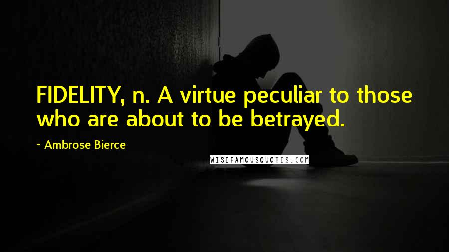 Ambrose Bierce Quotes: FIDELITY, n. A virtue peculiar to those who are about to be betrayed.