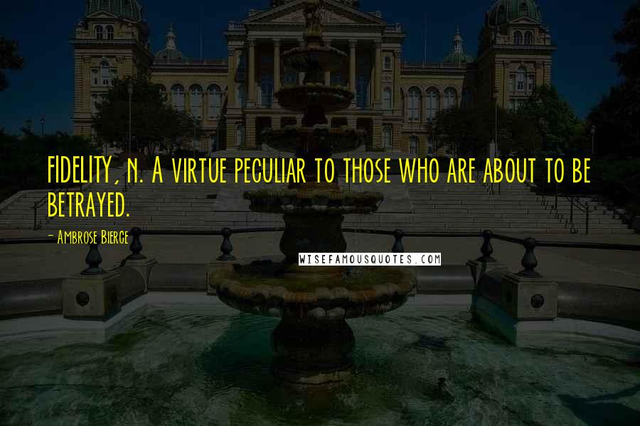 Ambrose Bierce Quotes: FIDELITY, n. A virtue peculiar to those who are about to be betrayed.