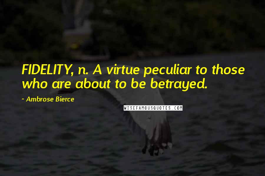 Ambrose Bierce Quotes: FIDELITY, n. A virtue peculiar to those who are about to be betrayed.