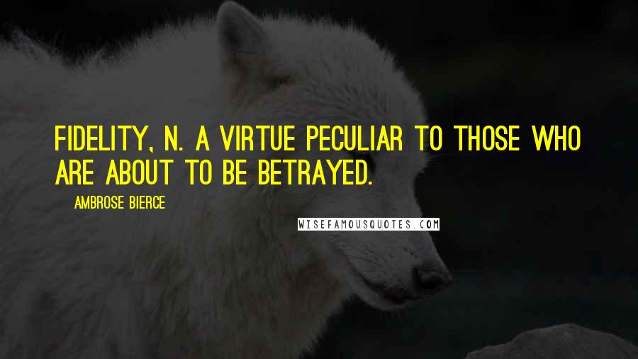 Ambrose Bierce Quotes: FIDELITY, n. A virtue peculiar to those who are about to be betrayed.