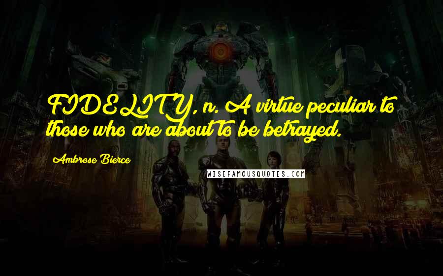 Ambrose Bierce Quotes: FIDELITY, n. A virtue peculiar to those who are about to be betrayed.