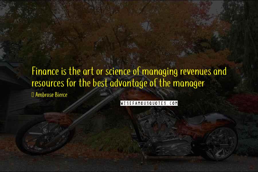 Ambrose Bierce Quotes: Finance is the art or science of managing revenues and resources for the best advantage of the manager