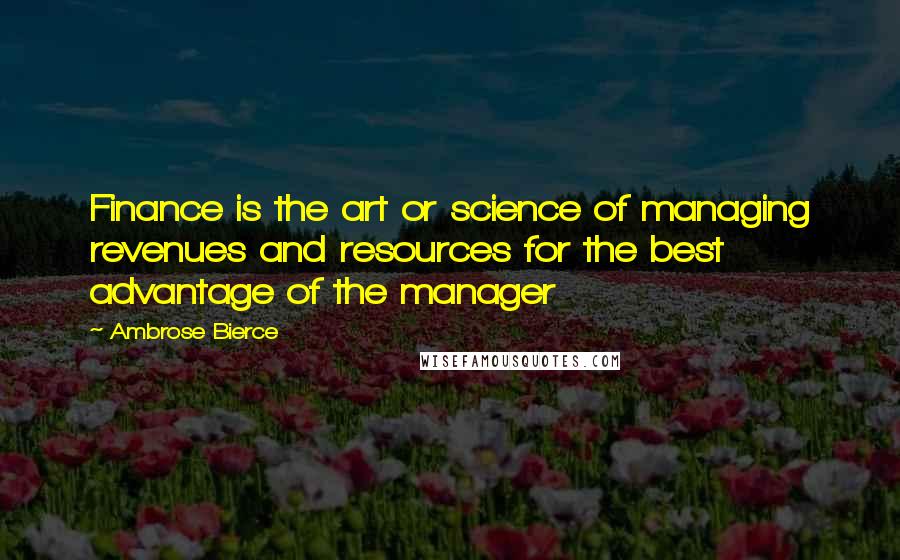 Ambrose Bierce Quotes: Finance is the art or science of managing revenues and resources for the best advantage of the manager