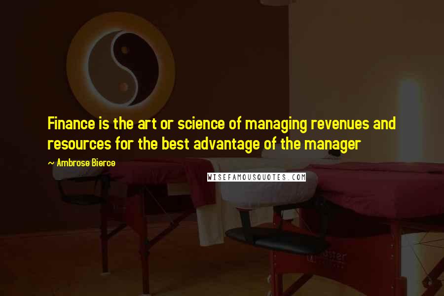 Ambrose Bierce Quotes: Finance is the art or science of managing revenues and resources for the best advantage of the manager