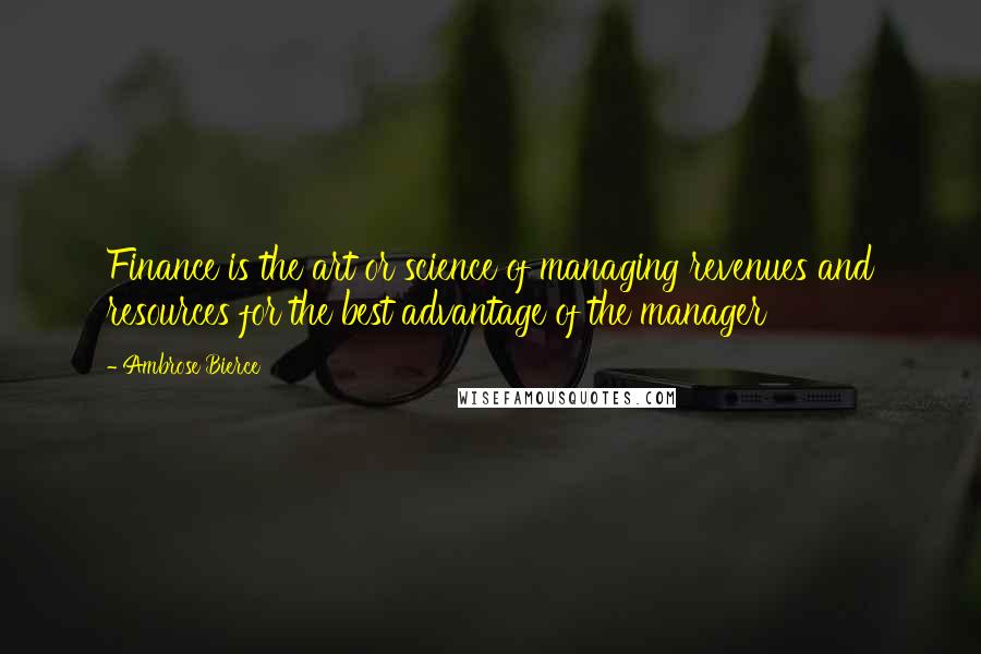 Ambrose Bierce Quotes: Finance is the art or science of managing revenues and resources for the best advantage of the manager