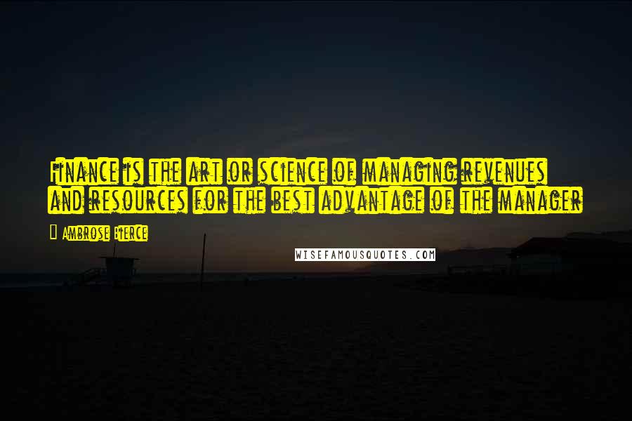 Ambrose Bierce Quotes: Finance is the art or science of managing revenues and resources for the best advantage of the manager