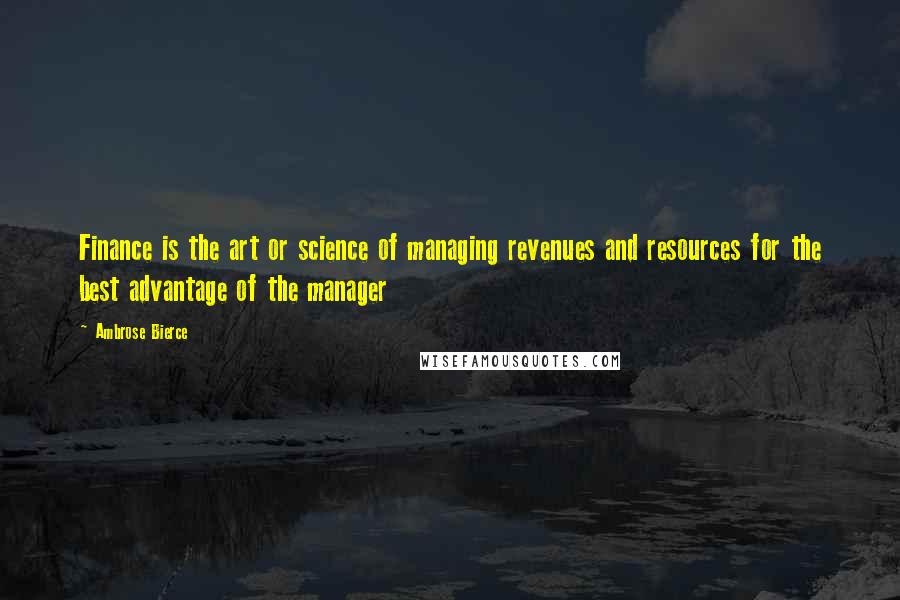 Ambrose Bierce Quotes: Finance is the art or science of managing revenues and resources for the best advantage of the manager