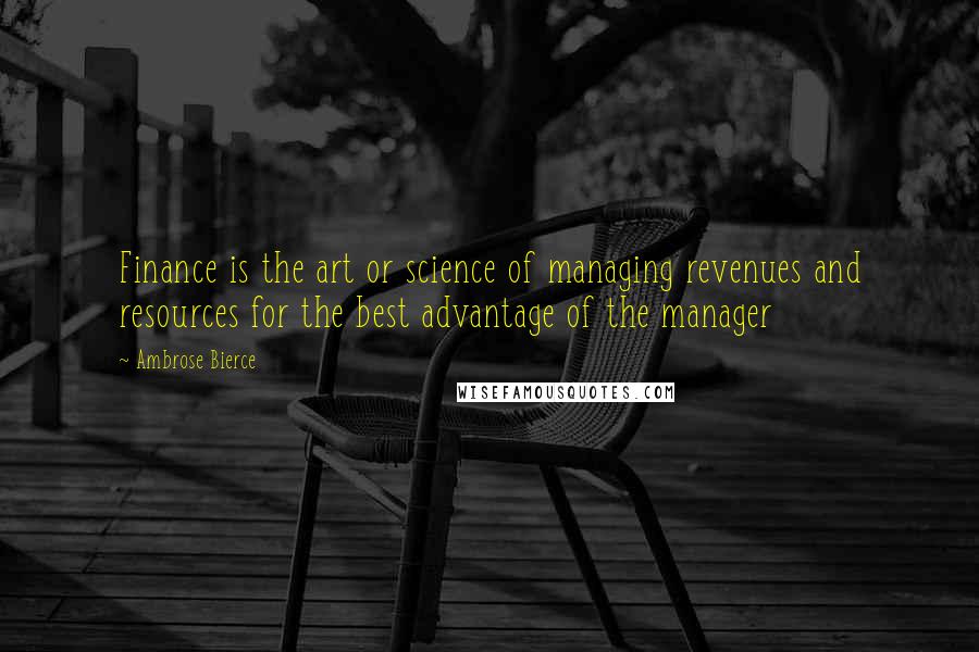 Ambrose Bierce Quotes: Finance is the art or science of managing revenues and resources for the best advantage of the manager