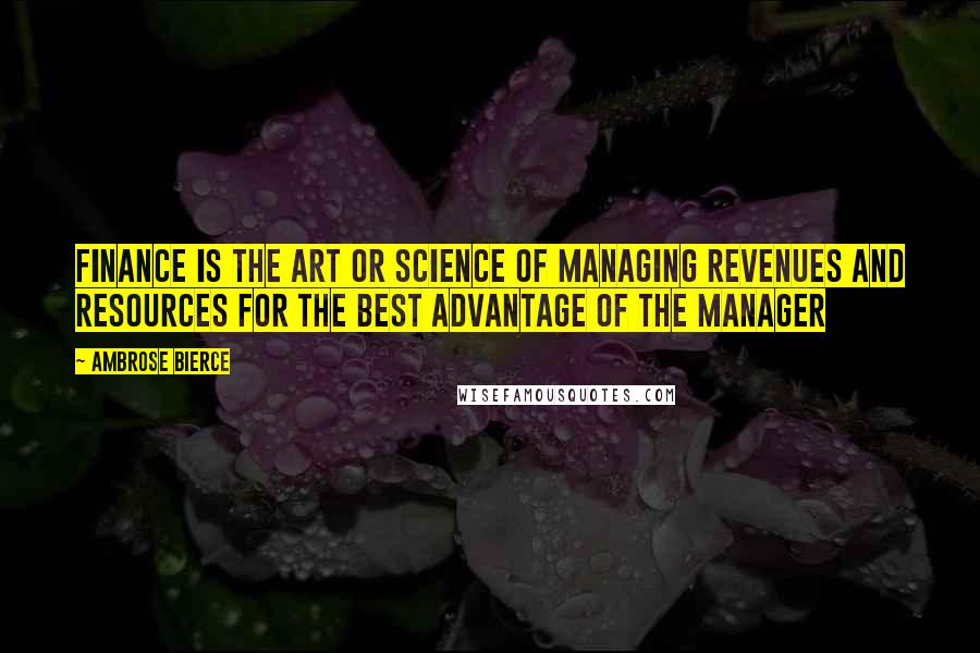 Ambrose Bierce Quotes: Finance is the art or science of managing revenues and resources for the best advantage of the manager