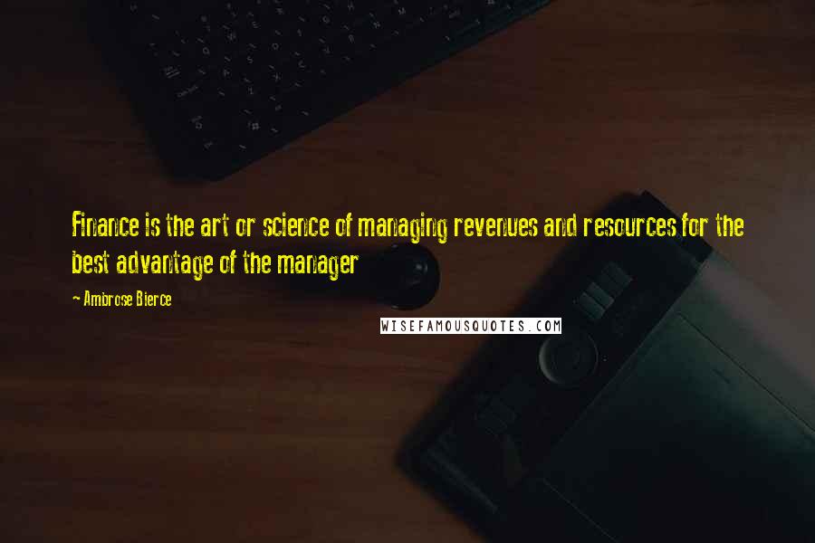 Ambrose Bierce Quotes: Finance is the art or science of managing revenues and resources for the best advantage of the manager