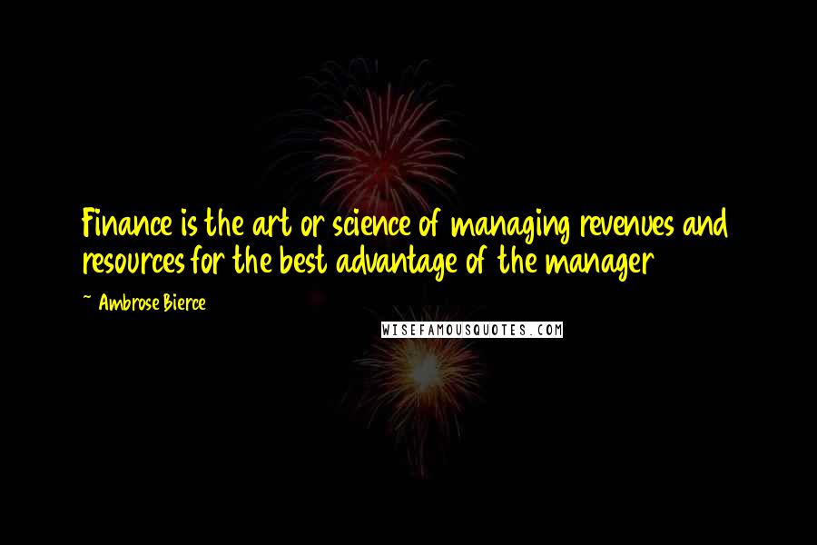 Ambrose Bierce Quotes: Finance is the art or science of managing revenues and resources for the best advantage of the manager