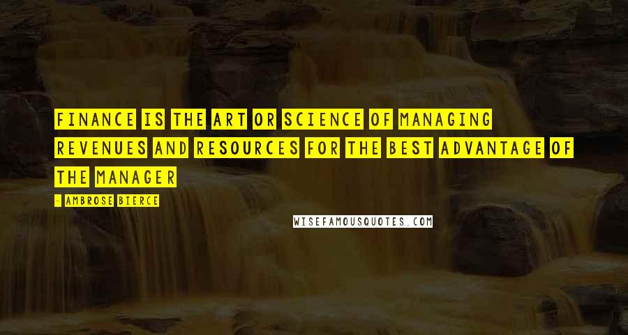 Ambrose Bierce Quotes: Finance is the art or science of managing revenues and resources for the best advantage of the manager