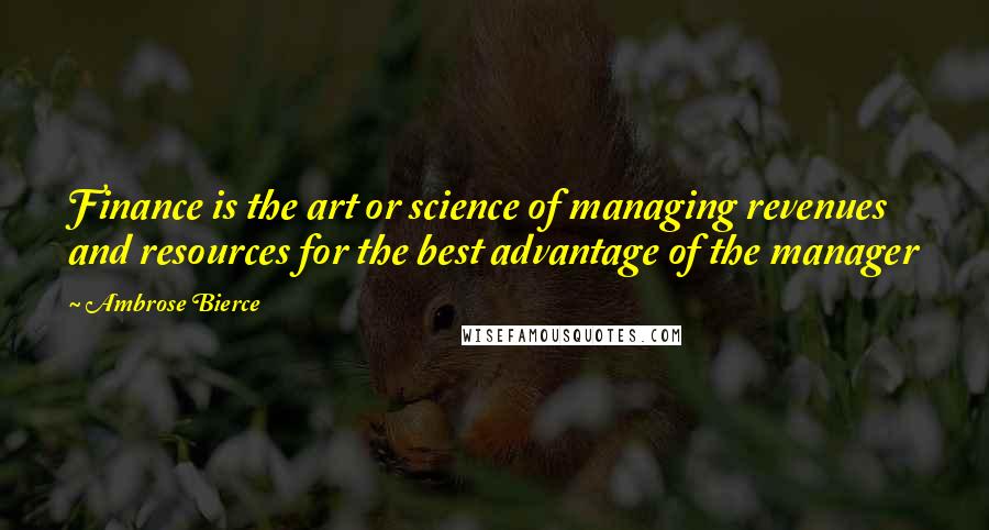 Ambrose Bierce Quotes: Finance is the art or science of managing revenues and resources for the best advantage of the manager