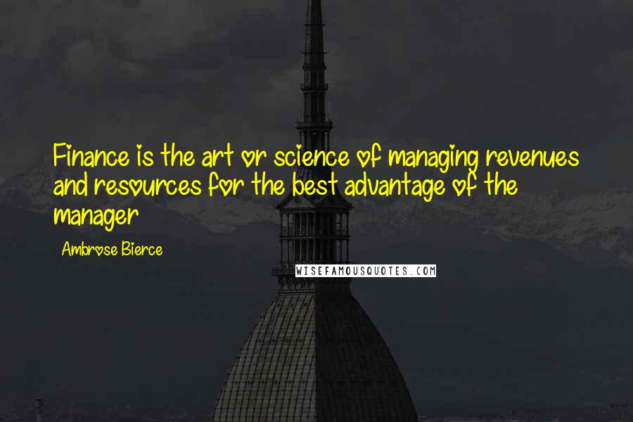 Ambrose Bierce Quotes: Finance is the art or science of managing revenues and resources for the best advantage of the manager