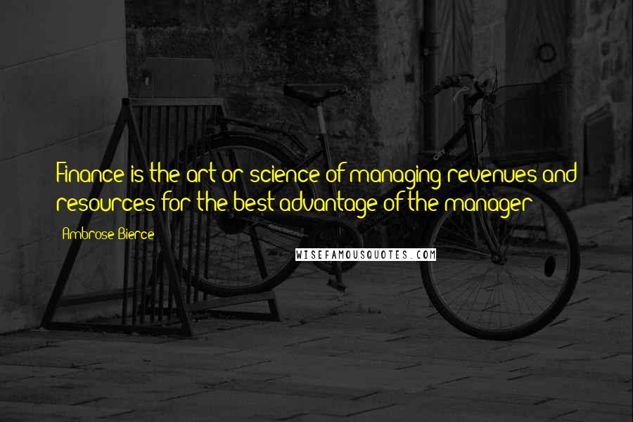 Ambrose Bierce Quotes: Finance is the art or science of managing revenues and resources for the best advantage of the manager