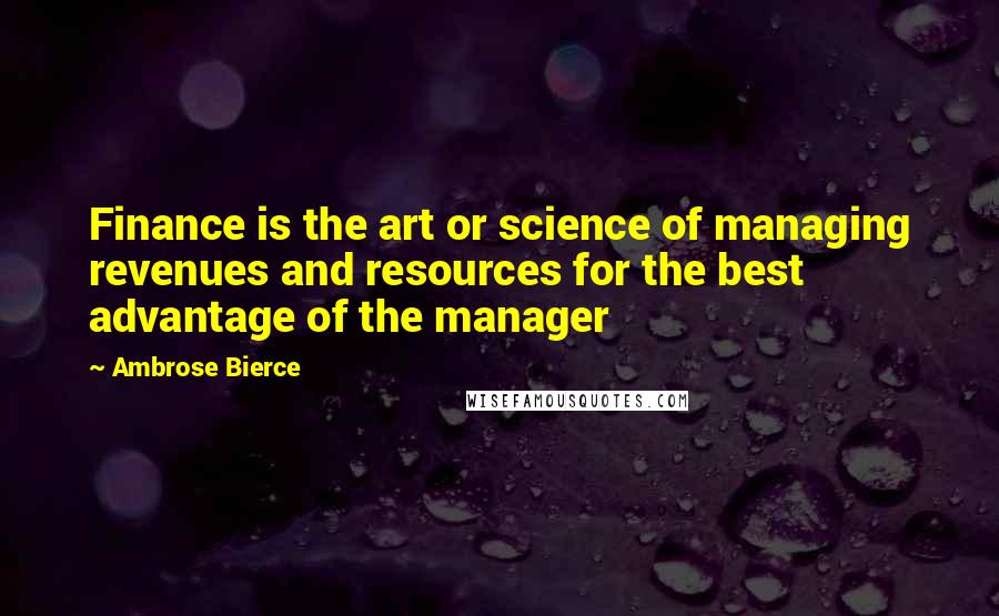 Ambrose Bierce Quotes: Finance is the art or science of managing revenues and resources for the best advantage of the manager