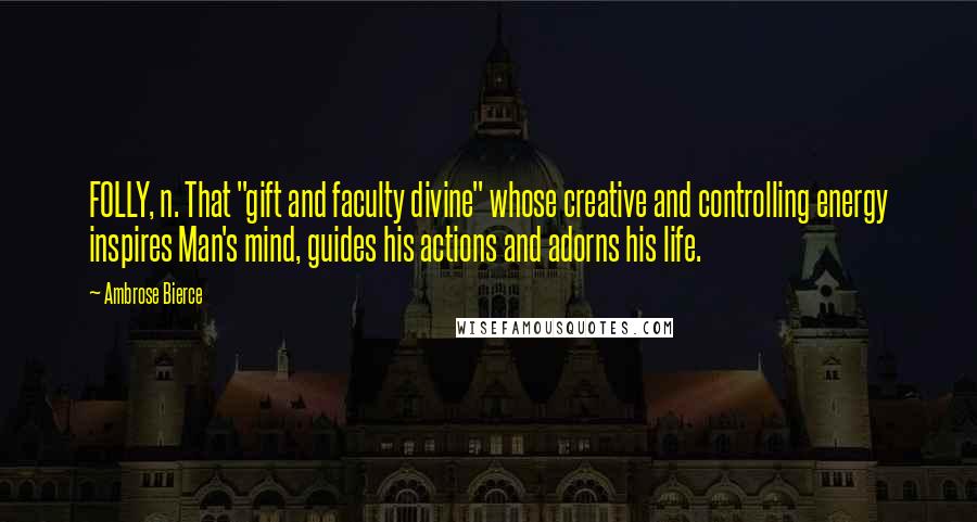 Ambrose Bierce Quotes: FOLLY, n. That "gift and faculty divine" whose creative and controlling energy inspires Man's mind, guides his actions and adorns his life.