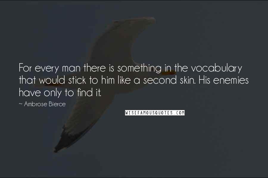 Ambrose Bierce Quotes: For every man there is something in the vocabulary that would stick to him like a second skin. His enemies have only to find it.