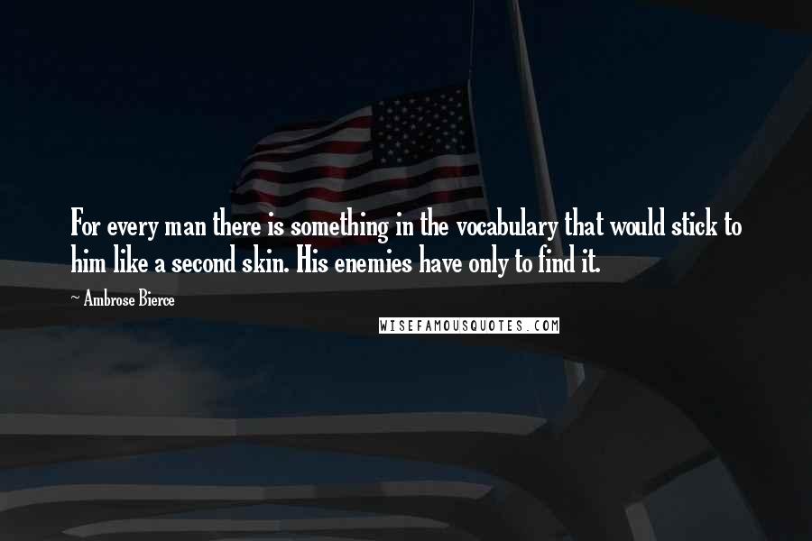 Ambrose Bierce Quotes: For every man there is something in the vocabulary that would stick to him like a second skin. His enemies have only to find it.