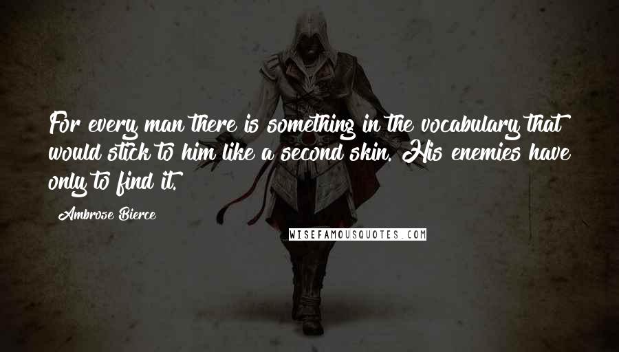 Ambrose Bierce Quotes: For every man there is something in the vocabulary that would stick to him like a second skin. His enemies have only to find it.