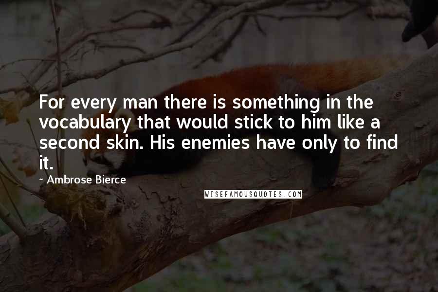 Ambrose Bierce Quotes: For every man there is something in the vocabulary that would stick to him like a second skin. His enemies have only to find it.